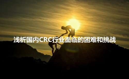 淺析國內(nèi)CRC行業(yè)面臨的困難和挑戰(zhàn)