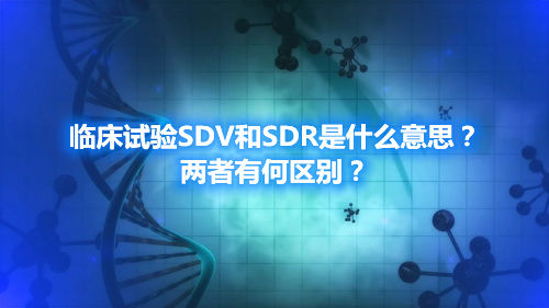 臨床試驗(yàn)SDV和SDR是什么意思？兩者有何區(qū)別？