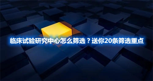 臨床試驗研究中心怎么篩選？送你20條篩選重點(圖1)