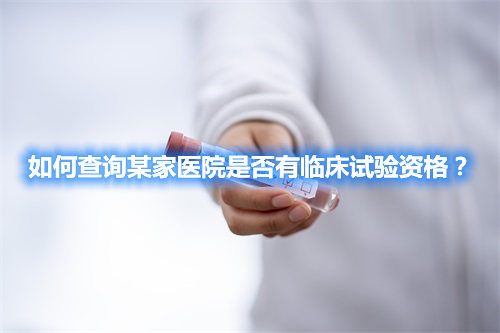 如何查詢(xún)某家醫(yī)院是否有臨床試驗(yàn)資格？(圖1)