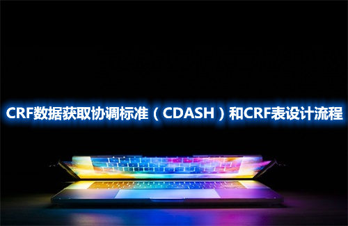CRF數(shù)據(jù)獲取協(xié)調(diào)標準（CDASH）和CRF表設計流程(圖1)