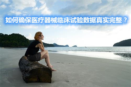 如何確保醫(yī)療器械臨床試驗(yàn)數(shù)據(jù)真實(shí)完整？(圖1)