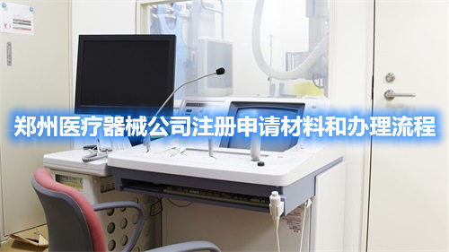 鄭州醫(yī)療器械公司注冊申請材料和辦理流程