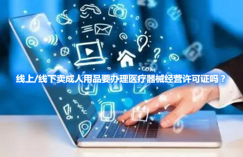 線上/線下賣成人用品要辦理醫(yī)療器械經(jīng)營許可證嗎？(圖1)