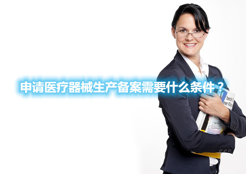 申請醫(yī)療器械生產(chǎn)備案需要什么條件？(圖1)
