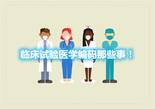 臨床試驗(yàn)醫(yī)學(xué)編碼那些事！(圖1)