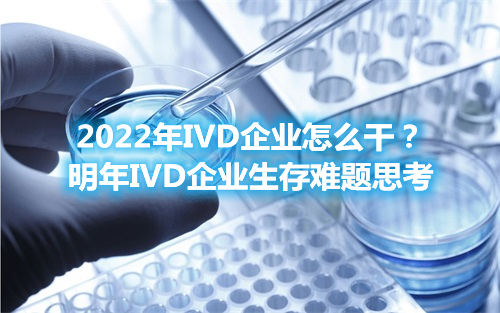 2022年IVD企業(yè)怎么干？明年IVD企業(yè)生存難題思考(圖1)