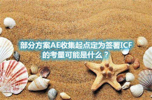 部分方案AE收集起點定為簽署ICF的考量可能是什么？(圖1)