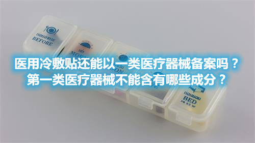 醫(yī)用冷敷貼還能以一類醫(yī)療器械備案嗎？第一類醫(yī)療器械不能含有哪些成分？(圖1)
