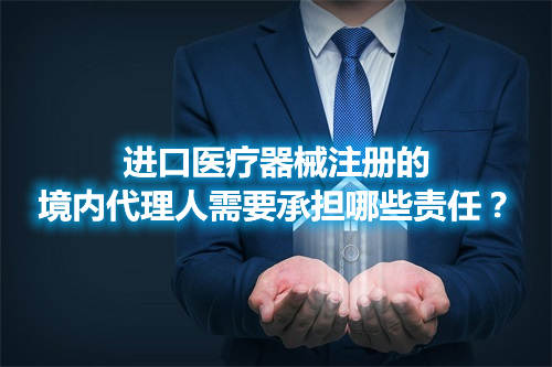 進(jìn)口醫(yī)療器械注冊的境內(nèi)代理人需要承擔(dān)哪些責(zé)任？(圖1)