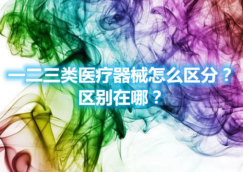 一二三類醫(yī)療器械怎么區(qū)分？區(qū)別在哪？(圖1)