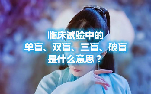 臨床試驗中的單盲、雙盲、三盲、破盲是什么意思？
