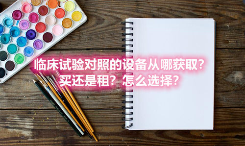 臨床試驗(yàn)對照設(shè)備從哪獲?。抠I還是租？怎么選擇？(圖1)