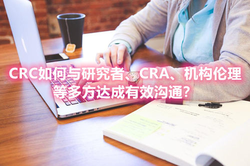 CRC如何與研究者、CRA、機(jī)構(gòu)倫理等多方達(dá)成有效溝通？