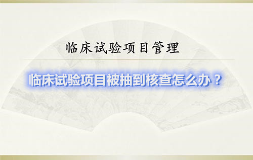 臨床試驗(yàn)項(xiàng)目被抽到核查怎么辦？(圖1)
