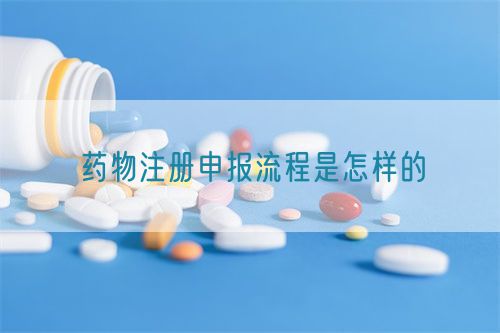 藥物注冊(cè)申報(bào)流程是怎樣的(圖1)