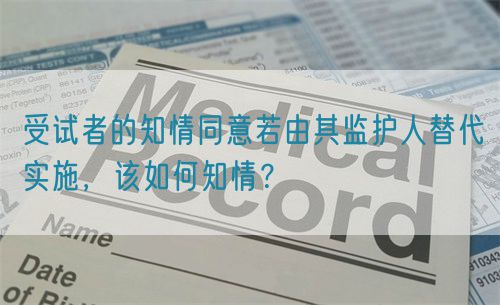 受試者的知情同意若由其監(jiān)護(hù)人替代實(shí)施，該如何知情？(圖1)