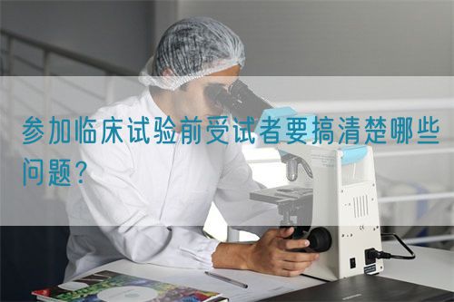 參加臨床試驗(yàn)前受試者要搞清楚哪些問(wèn)題？(圖1)