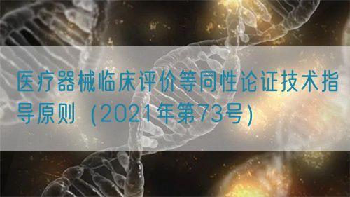 醫(yī)療器械臨床評(píng)價(jià)等同性論證技術(shù)指導(dǎo)原則（2021年第73號(hào)）