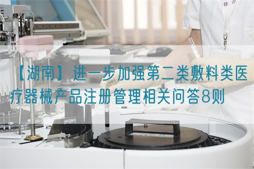 【湖南】進一步加強第二類敷料類醫(yī)療器械產品注冊管理相關問答8則(圖1)