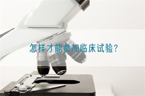 怎樣才能參加臨床試驗(yàn)？(圖1)