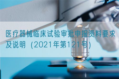 醫(yī)療器械臨床試驗(yàn)審批申報(bào)資料要求及說明（2021年第121號(hào)）(圖1)