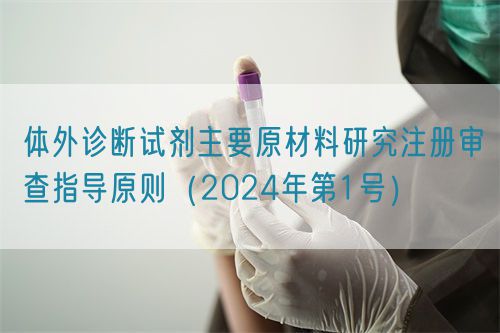 體外診斷試劑主要原材料研究注冊審查指導(dǎo)原則（2024年第1號）(圖1)