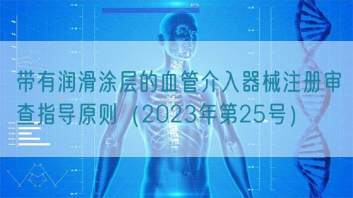 帶有潤滑涂層的血管介入器械注冊(cè)審查指導(dǎo)原則（2023年第25號(hào)）(圖1)