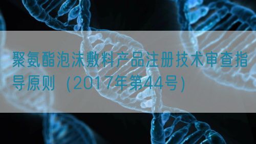 聚氨酯泡沫敷料產(chǎn)品注冊技術(shù)審查指導(dǎo)原則（2017年第44號(hào)）(圖1)