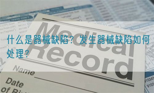 什么是器械缺陷？發(fā)生器械缺陷如何處理？(圖1)