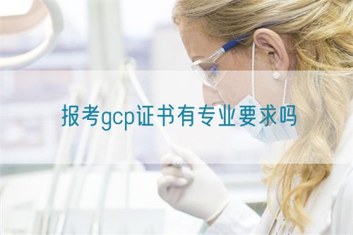 報(bào)考gcp證書有專業(yè)要求嗎(圖1)