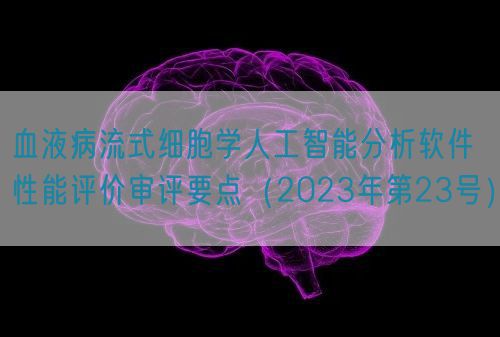 血液病流式細(xì)胞學(xué)人工智能分析軟件性能評價審評要點(diǎn)（2023年第23號）(圖1)