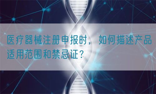 醫(yī)療器械注冊申報時，如何描述產(chǎn)品適用范圍和禁忌證？(圖1)