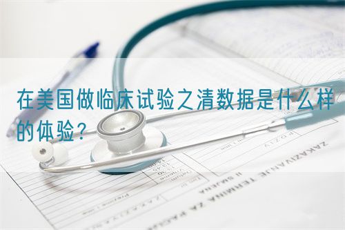 在美國(guó)做臨床試驗(yàn)之清數(shù)據(jù)是什么樣的體驗(yàn)？(圖1)
