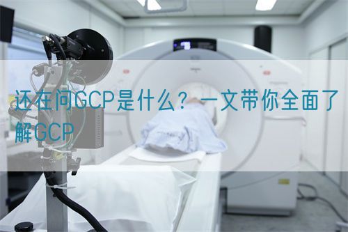 還在問GCP是什么？一文帶你全面了解GCP(圖1)