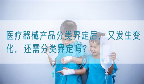醫(yī)療器械產(chǎn)品分類界定后，又發(fā)生變化，還需分類界定嗎？(圖1)
