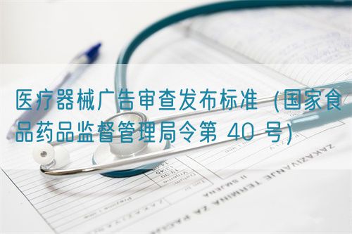 醫(yī)療器械廣告審查發(fā)布標(biāo)準(zhǔn)（國家食品藥品監(jiān)督管理局令第 40 號）(圖1)