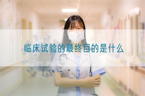 臨床試驗(yàn)的最終目的是什么(圖1)