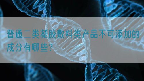 普通二類(lèi)凝膠敷料類(lèi)產(chǎn)品不可添加的成分有哪些？(圖1)