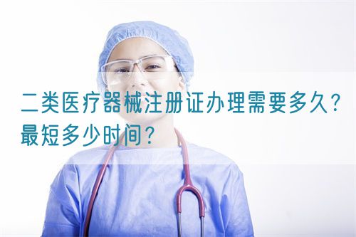 二類醫(yī)療器械注冊(cè)證辦理需要多久？最短多少時(shí)間？(圖1)