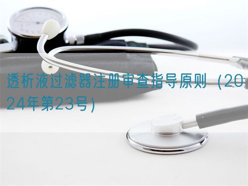 透析液過濾器注冊(cè)審查指導(dǎo)原則（2024年第23號(hào)）(圖1)