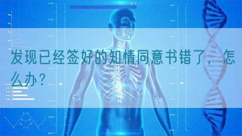 發(fā)現(xiàn)已經(jīng)簽好的知情同意書(shū)錯(cuò)了，怎么辦？(圖1)