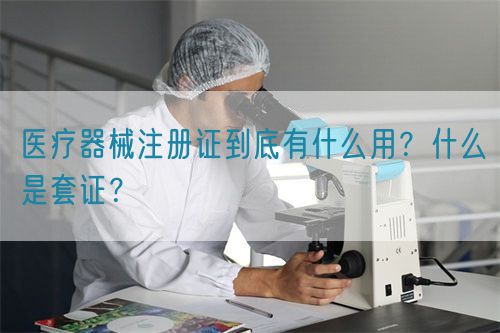 醫(yī)療器械注冊(cè)證到底有什么用？什么是套證？(圖1)