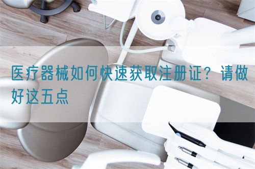醫(yī)療器械如何快速獲取注冊(cè)證？請(qǐng)做好這五點(diǎn)(圖1)