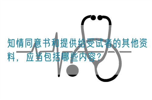 知情同意書和提供給受試者的其他資料，應(yīng)當包括哪些內(nèi)容？(圖1)