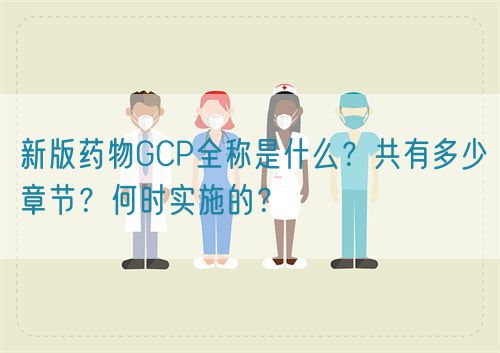 新版藥物GCP全稱是什么？共有多少章節(jié)？何時實施的？(圖1)