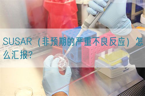 SUSAR（非預(yù)期的嚴(yán)重不良反應(yīng)）怎么匯報(bào)？(圖1)