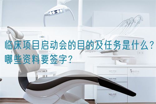 臨床項(xiàng)目啟動會的目的及任務(wù)是什么？哪些資料要簽字？(圖1)