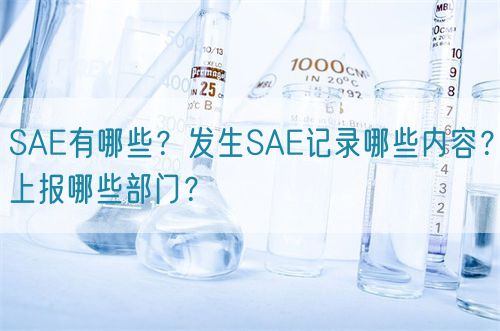 SAE有哪些？發(fā)生SAE記錄哪些內(nèi)容？上報哪些部門？(圖1)