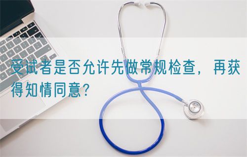 受試者是否允許先做常規(guī)檢查，再獲得知情同意？(圖1)